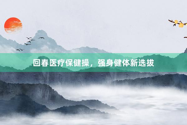 回春医疗保健操，强身健体新选拔