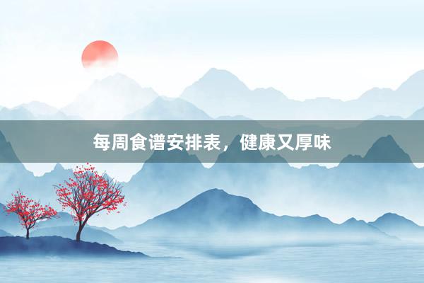 每周食谱安排表，健康又厚味